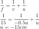 \\\frac{1}{f}=\frac{1}{v}+\frac{1}{u}\\\\\frac{1}{15}=\frac{1}{-0.5u}+\frac{1}{u}\\u=-15cm