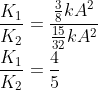\\\frac{K_{1}}{K_{2}}=\frac{\frac{3}{8}kA^{2}}{\frac{15}{32}kA^{2}}\\ \frac{K_{1}}{K_{2}}=\frac{4}{5}