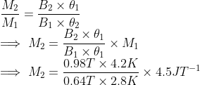 \\\frac{M_{2}}{M_{1}}= \frac{B_{2}\times \theta_{1}}{B_{1}\times \theta_{2}} \\ \implies M_{2}= \frac{B_{2}\times \theta_{1}}{B_{1}\times \theta_{1}}\times M_{1} \\\implies M_{2}= \frac{0.98T\times4.2K}{0.64T\times2.8K}\times 4.5 JT^{-1}