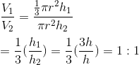 \\\frac{V_1}{V_2}=\frac{\frac{1}{3}\pi r^2h_1}{\pi r^2h_2}\\\\=\frac{1}{3}(\frac{h_1}{h_2})=\frac{1}{3}(\frac{3h}{h})=1:1