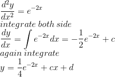 \\\frac{d^2y}{dx^2}=e^{-2x}\\integrate\:both\:side\\\frac{dy}{dx}=\int e^{-2x}dx=-\frac{1}{2}e^{-2x}+c\\again\:integrate\\y=\frac{1}{4}e^{-2x}+cx+d