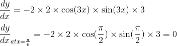 \\\frac{dy}{dx} =- 2 \times 2 \times \cos (3x) \times \sin (3x) \times 3\\\\ \frac{dy}{dx}_{at x = \frac{\pi}{6}} =- 2 \times 2 \times \cos (\frac{\pi}{2}) \times \sin (\frac{\pi}{2}) \times 3 = 0