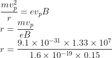 \\\frac{mv^{2}_{p}}{r}=ev_{p}B\\ r=\frac{mv_{p}}{eB}\\ r=\frac{9.1\times 10^{-31}\times 1.33\times 10^{7}}{1.6\times 10^{-19}\times 0.15}