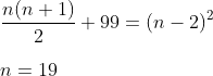 \\\frac{n(n+1)}{2}+99=(n-2)^{2}\\\\\:n=19