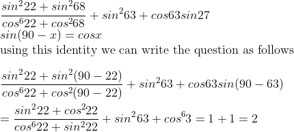\\\frac{sin^222+sin^268}{cos^622+cos^268}+sin^263+cos63sin27\\sin(90-x)=cosx\\\text{using this identity we can write the question as follows}\\\\\frac{sin^222+sin^2(90-22)}{cos^622+cos^2(90-22)}+sin^263+cos63sin(90-63)\\\\=\frac{sin^222+cos^222}{cos^622+sin^222}+sin^263+cos^63=1+1=2