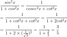 \\\frac{sin^2x}{1+cos^2x}=\frac{1}{cosec^2x+cot^2x}\\\\=\frac{1}{1+cot^2x+cot^2x}=\frac{1}{1+2cot^2x}\\\\=\frac{1}{1+2\times(\frac{1}{\sqrt{3}})^2}=\frac{1}{1+\frac{2}{3}}=\frac{3}{5}