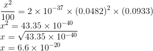 \\\frac{x^2}{100}= 2\times 10^{-37}\times (0.0482)^2\times (0.0933)\\ x^2 = 43.35\times 10^{-40}\\ x = \sqrt{43.35\times 10^{-40}}\\ x=6.6\times 10^{-20}