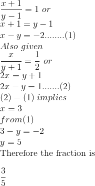 \\\frac{x+1}{y-1}=1\ or\\x+1=y-1\\x-y=-2........(1)\\Also\ given\\\frac{x}{y+1}=\frac{1}{2}\ or\\2x=y+1\\2x-y=1.......(2)\\(2)-(1)\ implies\ \\x=3\\from (1)\\3-y=-2\\y=5\\\text{Therefore the fraction is }\\\\\frac{3}{5}