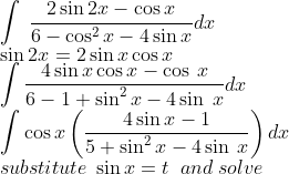 \\\int \:\frac{2\sin 2x-\cos x}{6-\cos ^2x-4\sin x}dx\\\sin2x=2\sin x\cos x\\\int \frac{4\sin x\cos x-\cos \:x}{6-1+\sin ^2x-4\sin \:x}dx\\\int \cos x\left(\frac{4\sin x-1}{5+\sin ^2x-4\sin \:x}\right)dx\\substitute\;\sin x=t\;\;and\; solve