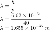 \\\lambda =\frac{h}{p}\\ \lambda =\frac{6.62\times 10^{-34}}{40}\\ \lambda =1.655\times 10^{-35}\ m