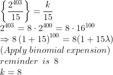 \\\left\{\frac{2^{403}}{15}\right\}=\frac{k}{15}\\2^{403}=8\cdot2^{400}=8\cdot 16^{100}\\\Rightarrow 8\left(1+15\right)^{100}=8(1+15\lambda)\\(Apply\:binomial\:expension)\\reminder\:\:is\:\:8\\k=8