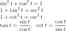\\\mathrm{\sin^2\mathit{t}+\cos^2\mathit{t}=1}\\\mathrm{1+\tan^2\mathit{t}=\sec^2\mathit{t}}\\\mathrm1+{\cot^2\mathit{t}=\csc^2\mathit{t}}\\\mathrm{\tan \mathit{t}=\frac{\sin \mathit{t}}{\cos \mathit{t}},\;\;\cot \mathit{t}=\frac{\cos\mathit{t}}{\sin\mathit{t}}}