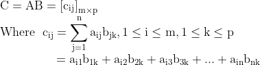\\\mathrm{C = AB = \left [ c_{ij} \right ]_{m\times p}} \\\mathrm{Where\;\; c_{ij} = \sum_{j=1}^{n}a_{ij}b_{jk}, 1\leq i\leq m,1\leq k\leq p} \\\mathrm{\;\;\;\;\;\;\;\;\;\;\;\;\;\;\;\;=a_{i1}b_{1k} + a_{i2}b_{2k} + a_{i3}b_{3k}+ ... + a_{in}b_{nk}}