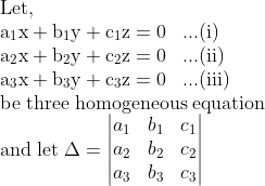 \\\mathrm{Let,} \\\mathrm{a_1x+b_1y +c_1z=0\;\;\; ...(i)} \\\mathrm{a_2x+b_2y +c_2z=0\;\;\; ...(ii)} \\\mathrm{a_3x+b_3y +c_3z=0\;\;\; ...(iii)} \\\mathrm{be \; three\; homogeneous\; equation} \\\mathrm{and \; let\; \Delta = \begin{vmatrix} a_1 & b_1 & c_1\\ a_2 & b_2 & c_2\\ a_3 & b_3 & c_3 \end{vmatrix}}