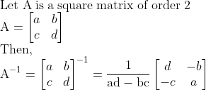\\\mathrm{Let\;A\;is\;a\;square\;matrix\;of\;order\;2}\\\mathrm{A=\begin{bmatrix} a &b \\ c & d \end{bmatrix}}\\\mathrm{Then,}\\\mathrm{A^{-1}=\begin{bmatrix} a &b \\ c & d \end{bmatrix}^{-1}=\frac{1}{ad-bc}\begin{bmatrix} d &-b \\- c & a \end{bmatrix}}