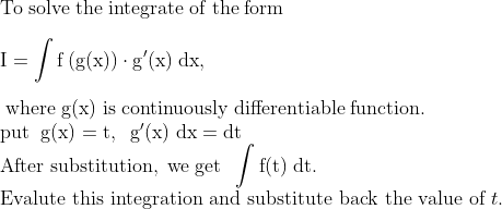 \\\mathrm{To\;solve\;the\;integrate\;of\;the\;form}\\\\\mathrm{I=\int f\left ( g(x) \right )\cdot g'(x)\;dx,\;}\\\\\mathrm{\;where\;g(x)\;is\;continuously\;differentiable\;function.}\\\mathrm{put\;\;g(x)=t,\;\;g'(x)\;dx=dt}\\\mathrm{After\;substitution,\;we\;get\;\;\int f(t)\;dt.}\\\text{Evalute this integration and substitute back the value of }t.