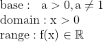 \\\mathrm{base:\;\;a>0,a\neq1}\\\mathrm{domain:x>0}\\\mathrm{range:f(x)\in\mathbb{R}}