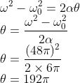 \\\omega^{2} -\omega _{0}^{2}=2\alpha \theta \\ \theta =\frac{\omega^{2} -\omega _{0}^{2}}{2\alpha }\\ \theta =\frac{(48\pi )^{2}}{2\times 6\pi }\\ \theta =192\pi