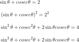 \\\sin \theta +cosec \theta =2 \\\\ ~ \left( \sin \theta +cosec \theta \right) ^{2}=2^{2}~~ \\\\ ~\sin ^{2} \theta +cosec^{2} \theta +2\sin \theta cosec \theta =4~ \\\\ ~\sin ^{2} \theta +cosec^{2} \theta +2\sin \theta cosec \theta =4~~ \\\\