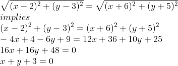 \\\sqrt{(x-2)^2+(y-3)^2}=\sqrt{(x+6)^2+(y+5)^2}\\implies\\\ (x-2)^2+(y-3)^2=(x+6)^2+(y+5)^2\\-4x+4-6y+9=12x+36+10y+25\\16x+16y+48=0\\x+y+3=0