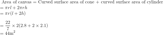 \\\text { Area of canvas = Curved surface area of cone + curved surface area of cylinder } \\ =\pi rl + 2\pi r h \\ = \pi r (l + 2h ) \\\\ =\frac{22}{7} \times 2(2.8 + 2 \times 2.1) \\ =44 \mathrm{m}^{2}