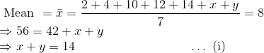\\\text { Mean }=\bar{x}=\frac{2+4+10+12+14+x+y}{7}=8 \\ \Rightarrow 56=42+x+y \\ \Rightarrow x+y=14 \quad\quad\quad\quad\quad\quad\quad\quad\quad\ldots \text { (i)}