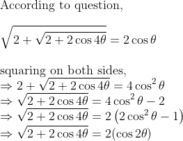 \\\text{According to question,} \\\\ \sqrt{2+\sqrt{2+2 \cos 4 \theta}}=2 \cos \theta \\\\ \text{squaring on both sides,}\\ \Rightarrow 2+\sqrt{2+2 \cos 4 \theta}=4 \cos ^{2} \theta\\ \Rightarrow \sqrt{2+2 \cos 4 \theta}=4 \cos ^{2} \theta-2\\ \Rightarrow \sqrt{2+2 \cos 4 \theta}=2\left(2 \cos ^{2} \theta-1\right)\\ \Rightarrow \sqrt{2+2 \cos 4 \theta}=2(\cos 2 \theta)\\