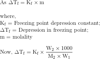 \\\text{As } \Delta \mathrm{T}_{\mathrm{f}}=\mathrm{K}_{\mathrm{f}} \times \mathrm{m} \\\\ \text{where, } \\ \mathrm{K}_{\mathrm{f}}=$ Freezing point depression constant; \\ $\Delta \mathrm{T}_{\mathrm{f}}=$ Depression in freezing point; \\ $\mathrm{m}=$ molality \\\\Now, $\Delta \mathrm{T}_{\mathrm{f}}=\mathrm{K}_{\mathrm{f}} \times \frac{\mathrm{W}_{2} \times 1000}{\mathrm{M}_{2} \times \mathrm{W}_{1}}$