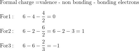 \\\text{Formal charge =valence - non bonding - bonding electrons} \\\\\mathrm{For 1:\: \: \: \: \: \: 6-4-\frac{4}{2}=0}\\\\ \mathrm{For 2:\: \: \: \: \: \: 6-2-\frac{6}{2}=6-2-3=1}\\\\ \mathrm{For 3:\: \: \: \: \: \: 6-6-\frac{2}{3}=-1}