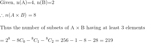 \\\text{Given, } $n(A)=4, n(B)=2$ \\\\ $\therefore n(A \times B)=8$ \\\\ \text{Thus the number of subsets of A} \times \text{B having at least 3 elements } $$ \\\\ =2^{8}-8 C_{0}-{ }^{8} C_{1}-{ }^{8} C_{2}=256-1-8-28=219 $$