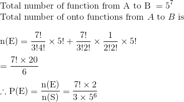 \\\text{Total number of function from A to B }=5^{7}$ \\ Total number of onto functions from $A$ to $B$ is \\\\ $\mathrm{n}(\mathrm{E})=\frac{7 !}{3 ! 4 !} \times 5 !+\frac{7 !}{3 ! 2 !} \times \frac{1}{2 ! 2 !} \times 5 !$ \\\\ $=\frac{7 ! \times 20}{6}$\\\\ $\therefore \mathrm{P}(\mathrm{E})=\frac{\mathrm{n}(\mathrm{E})}{\mathrm{n}(\mathrm{S})}=\frac{7 ! \times 2}{3 \times 5^{6}}$