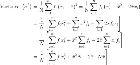 \\\text{Variance }\left ( \sigma^2 \right )=\frac{1}{\mathrm{N}} \sum_{i=1}^{n} f_{i}\left(x_{i}-\bar{x}\right)^{2}=\frac{1}{\mathrm{N}} \sum_{i=1}^{n} f_{i}\left(x_{i}^{2}+\bar{x}^{2}-2 \bar{x} x_{i}\right)\\\\\mathrm{\;\;\;\;\;\;\;\;\;\;\;\;\;\;\;\;\;\;\;\;\;\;}=\frac{1}{N}\left[\sum_{i=1}^{n} f_{i} x_{i}^{2}+\sum_{i=1}^{n} \bar{x}^{2} f_{i}-\sum_{i=1}^{n} 2 \bar{x} f_{i} x_{i}\right]\\\\\mathrm{\;\;\;\;\;\;\;\;\;\;\;\;\;\;\;\;\;\;\;\;\;\;}=\frac{1}{N}\left[\sum_{i=1}^{n} f_{i} x_{i}^{2}+\bar{x}^{2} \sum_{i=1}^{n} f_{i}-2 \bar{x} \sum_{i=1}^{n} x_{i} f_{i}\right]\\\\\mathrm{\;\;\;\;\;\;\;\;\;\;\;\;\;\;\;\;\;\;\;\;\;\;}=\frac{1}{N}\left[\sum_{i=1}^{n} f_{i} x_{i}^{2}+\bar{x}^{2} N-2 \bar{x} \cdot N\bar x\right]
