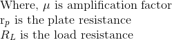 \\\text{Where, }\mu \text{ is amplification factor } \\ $r_{p} \text{ is the plate resistance}\\ $R_{L}$ is the load resistance