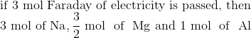 \\\text{if 3 mol Faraday of electricity is passed, then } \\ 3 \ \mathrm{mol} \text{ of } \mathrm{Na}, \frac{3}{2} \ \mathrm{mol}$ \text{ of } $\mathrm{Mg}$ and $1\ \mathrm{mol}$ \text{ of } $\mathrm{Al}$