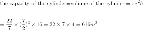 \\\text{the capacity of the cylinder=volume of the cylinder}=\pi r^2h\\\\\\=\frac{22}{7}\times(\frac{7}{2})^2\times16=22\times7\times4=616m^3