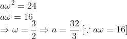 \\* a\omega^{2} = 24\\* a\omega = 16 \\*\Rightarrow \omega = \frac{3}{2} \Rightarrow a = \frac{32}{3} \left[\because a\omega = 16 \right ]