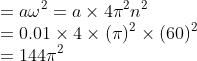 \\*= a\omega^{2} = a\times4\pi^{2}n^{2} \\* =0.01 \times 4\times (\pi)^{2} \times (60)^{2} \\*=144\pi^{2}