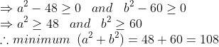 \\*\Rightarrow a^{2}-48\geq 0\; \; \; and\; \; \; b^{2}-60\geq 0\\*\Rightarrow a^{2}\geq 48\; \; \; and\; \; \; b^{2}\geq 60\\*\therefore minimum\; \; (a^{2}+b^{2})=48+60=108