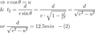 \\*\Rightarrow v\cos\theta = u \\* \& \;\;t_2 = \frac{d}{v\sin\theta} = \frac{d}{v\cdot\sqrt{1-\frac{u^2}{v^2}}} = \frac{d}{\sqrt{v^2 - u^2}} \\* or \; \frac{d}{\sqrt{v^2 - u^2}} = 12.5 min \;\;-(2)