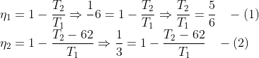 \\*\eta _1 = 1 - \frac{T_2}{T_1} \Rightarrow \frac{1}{}6 = 1 - \frac{T_2}{T_1} \Rightarrow \frac{T_2}{T_1} = \frac{5}{6} \;\;\; -(1) \\* \eta_2 = 1 - \frac{T_2 - 62}{T_1} \Rightarrow \frac{1}{3} = 1 - \frac{T_2 - 62}{T_1} \;\;\; -(2)