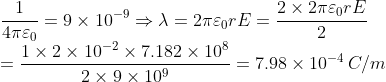 \\*\frac{1 }{4\pi \varepsilon _{0}}=9\times 10^{-9}\Rightarrow \lambda =2\pi \varepsilon _{0}rE=\frac{2\times2\pi \varepsilon _{0}rE }{2}\; \; \\*=\frac{1\times 2\times10^{-2}\times7.182\times10^{8}}{2\times9\times10^{9}}=7.98\times10^{-4}\, C/m