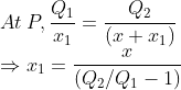 \\*At\: P,\frac{Q_{1}}{x_{1}}= \frac{Q_{2}}{\left ( x+x_{1} \right )}\\* \Rightarrow x_{1}= \frac{x}{\left ( Q_{2}/Q_{1}-1 \right )}