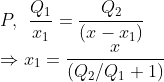 \\*P,\: \: \frac{Q_{1}}{x_{1}}= \frac{Q_{2}}{\left ( x-x_{1} \right )} \\* \Rightarrow x_{1}= \frac{x}{\left ( Q_{2}/Q_{1}+1 \right )}