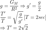 \\*g =\frac{G_{M}}{R^{2}} \Rightarrow g' = \frac{g}{2} \\* \frac{T'}{T} = \sqrt{\frac{g}{g'}} \left[T=2sec \right ] \\*\Rightarrow T' = 2\sqrt{2}