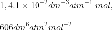 \\1,4.1\times 10^{-2}dm^{-3}atm^{-1} \: mol,\\\\ 606dm^{6}atm^{2}mol^{-2}