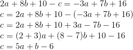 \\2a + 8b + 10 - c = -3a + 7b + 16 \\c = 2a + 8b + 10 - (-3a + 7b + 16) \\c = 2a + 8b + 10 + 3a - 7b - 16 \\c = (2 + 3)a + (8 - 7)b + 10 - 16 \\c = 5a + b - 6
