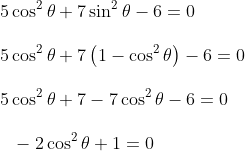 \\5\cos ^{2} \theta +7\sin ^{2} \theta - 6=0~ \\\\ 5\cos ^{2} \theta +7 \left( 1 - \cos^{2} \theta \right) - 6=0 \\\\ 5\cos ^{2} \theta +7 - 7\cos ^{2} \theta - 6=0~ \\\\~~~ - 2\cos ^{2} \theta +1=0 \\\\