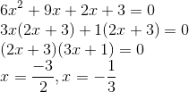 \\6 x^{2}+9 x+2 x+3=0 \\ 3x(2x+3) + 1(2x+3) = 0 \\ (2 x+3)(3 x+1)=0 \\ x=\frac{-3}{2}, x=-\frac{1}{3}