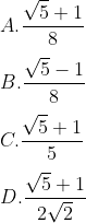 \\A.\frac{\sqrt{5}+1}{8}\\\\ B.\frac{\sqrt{5}-1}{8}\\\\ C.\frac{\sqrt{5}+1}{5}\\\\ D.\frac{\sqrt{5}+1}{2 \sqrt{2}}\\\\