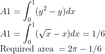 \\A1=\int_{0}^{1}(y^2-y)dx\\A1=\int_{0}^{1}(\sqrt x-x)dx=1/6\\\text{Required area }=2\pi-1/6